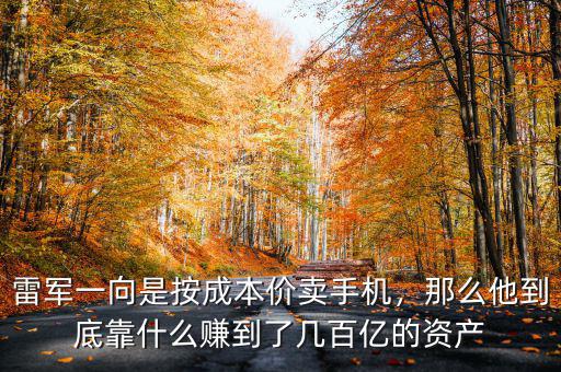 雷軍一向是按成本價(jià)賣手機(jī)，那么他到底靠什么賺到了幾百億的資產(chǎn)