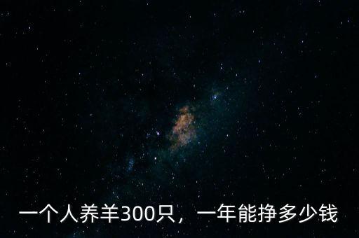 一個人養(yǎng)羊300只，一年能掙多少錢