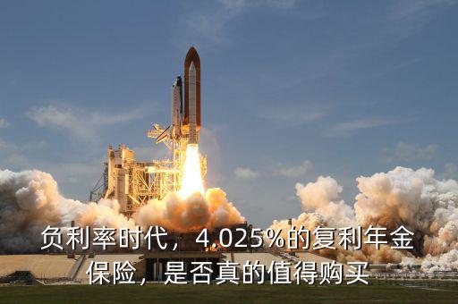 負(fù)利率時代，4.025%的復(fù)利年金保險，是否真的值得購買