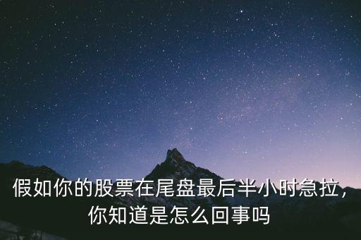 假如你的股票在尾盤最后半小時急拉，你知道是怎么回事嗎