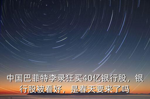 中國巴菲特李錄狂買40億銀行股，銀行股被看好，是春天要來了嗎