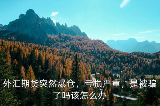 外匯期貨突然爆倉，虧損嚴(yán)重，是被騙了嗎該怎么辦