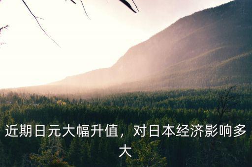 近期日元大幅升值，對(duì)日本經(jīng)濟(jì)影響多大