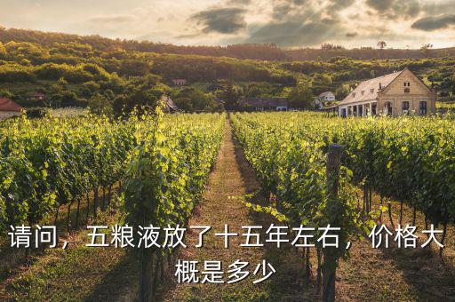 請問，五糧液放了十五年左右，價格大概是多少