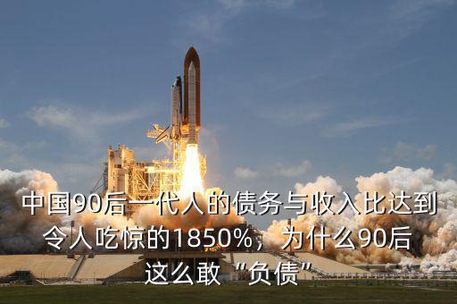 中國90后一代人的債務(wù)與收入比達(dá)到令人吃驚的1850%，為什么90后這么敢“負(fù)債”