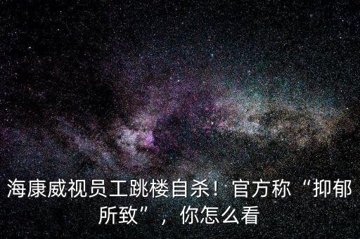 ?？低晢T工跳樓自殺！官方稱“抑郁所致”，你怎么看