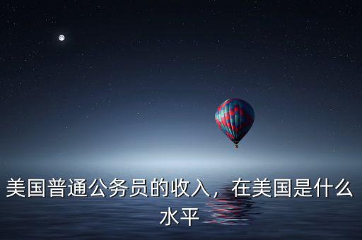 美國普通公務員的收入，在美國是什么水平