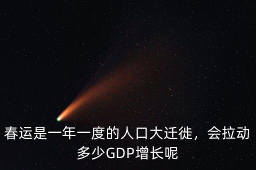 春運(yùn)是一年一度的人口大遷徙，會(huì)拉動(dòng)多少GDP增長(zhǎng)呢