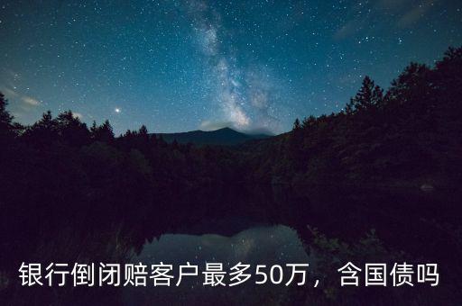 銀行倒閉賠客戶最多50萬，含國債嗎