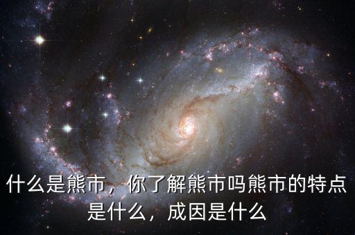 什么是熊市，你了解熊市嗎熊市的特點(diǎn)是什么，成因是什么