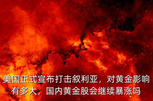 美國(guó)正式宣布打擊敘利亞，對(duì)黃金影響有多大，國(guó)內(nèi)黃金股會(huì)繼續(xù)暴漲嗎