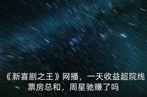 《新喜劇之王》網(wǎng)播，一天收益超院線票房總和，周星馳賺了嗎