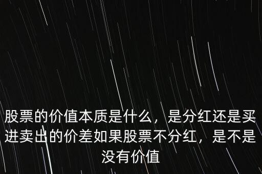 股票的價(jià)值本質(zhì)是什么，是分紅還是買進(jìn)賣出的價(jià)差如果股票不分紅，是不是沒(méi)有價(jià)值