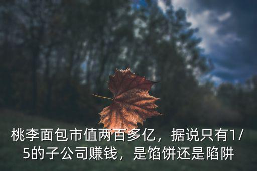 桃李面包市值兩百多億，據(jù)說只有1/5的子公司賺錢，是餡餅還是陷阱