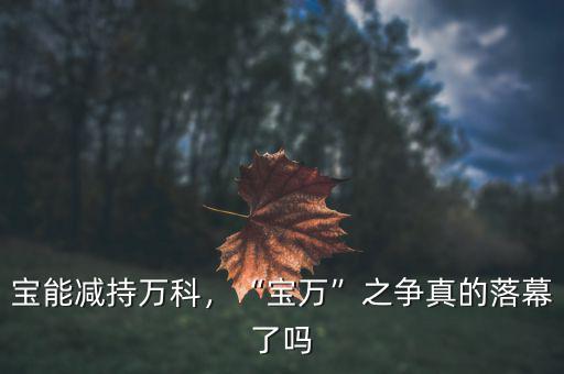 寶能減持萬科，“寶萬”之爭真的落幕了嗎