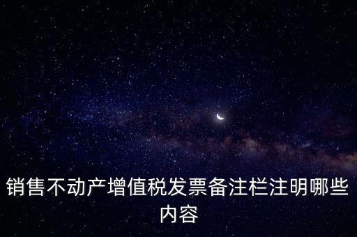 銷(xiāo)售不動(dòng)產(chǎn)增值稅發(fā)票備注欄注明哪些內(nèi)容