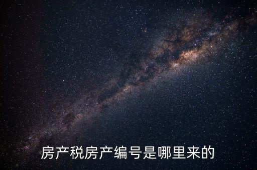 房產(chǎn)稅申報(bào)時(shí)的房源編號(hào)是什么，房產(chǎn)稅房產(chǎn)編號(hào)是哪里來(lái)的
