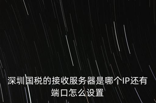 什么是深圳國(guó)稅服務(wù)器地址，深圳國(guó)稅的接收服務(wù)器是哪個(gè)IP還有端口怎么設(shè)置
