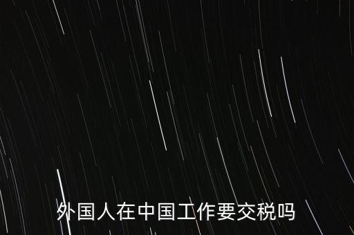 外籍華人在國(guó)內(nèi)所得要交什么稅，外籍華僑進(jìn)入我國(guó)需要什么稅收政策