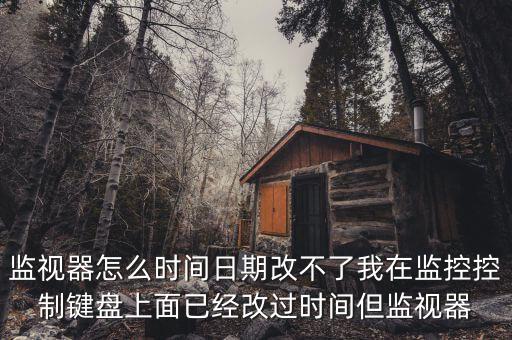反寫(xiě)監(jiān)控成功 為什么時(shí)間沒(méi)變，監(jiān)視器怎么時(shí)間日期改不了我在監(jiān)控控制鍵盤(pán)上面已經(jīng)改過(guò)時(shí)間但監(jiān)視器