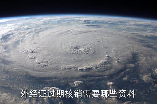 外經(jīng)證繳銷需要帶什么資料，外經(jīng)證過期核銷需要哪些資料