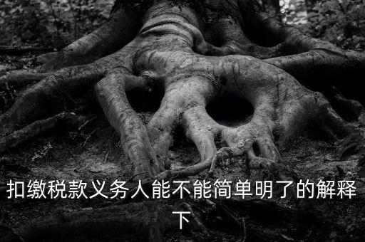 扣繳稅款是什么意思，扣繳稅款義務(wù)人能不能簡單明了的解釋下