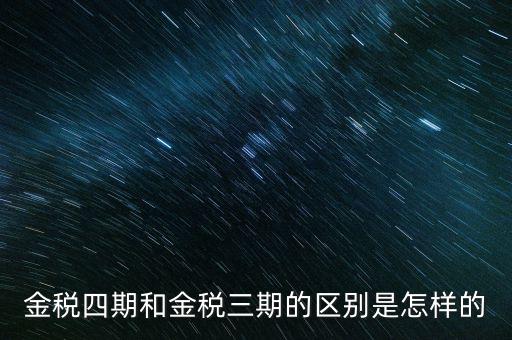 金稅三期有什么區(qū)別，金稅三期和金稅四期的區(qū)別