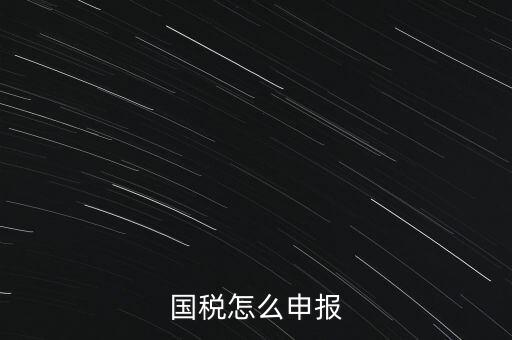 什么國稅局申報(bào)，國稅怎么申報(bào)