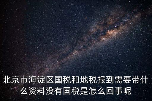 北京市海淀區(qū)國(guó)稅和地稅報(bào)到需要帶什么資料沒(méi)有國(guó)稅是怎么回事呢