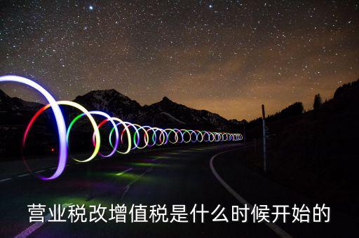 營(yíng)業(yè)稅改增值稅是什么時(shí)候開(kāi)始的