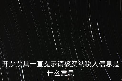 納稅人提供信息是什么意思，開票票具一直提示請核實納稅人信息是什么意思