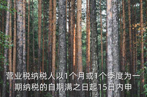 營(yíng)業(yè)稅什么時(shí)候申報(bào)，營(yíng)業(yè)稅納稅人以1個(gè)月或1個(gè)季度為一期納稅的自期滿之日起15日內(nèi)申