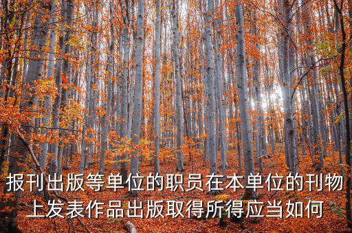 報刊出版等單位的職員在本單位的刊物上發(fā)表作品出版取得所得應(yīng)當如何