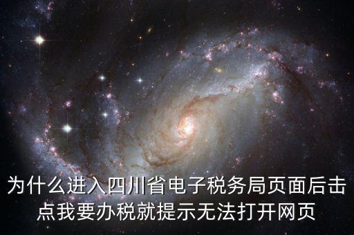 四川稅務(wù)網(wǎng)用什么瀏覽器打開，為什么進入四川省電子稅務(wù)局頁面后擊點我要辦稅就提示無法打開網(wǎng)頁