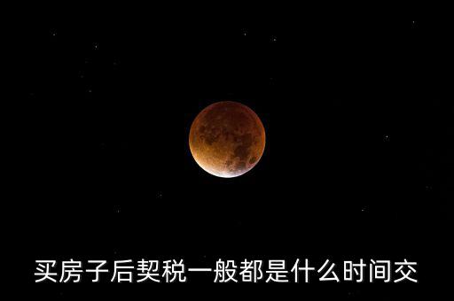 什么時(shí)候繳納契稅，房屋契稅是在什么時(shí)候交