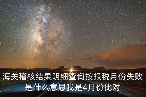 海關(guān)稽核結(jié)果明細(xì)查詢(xún)按報(bào)稅月份失敗是什么意思我是4月份比對(duì)