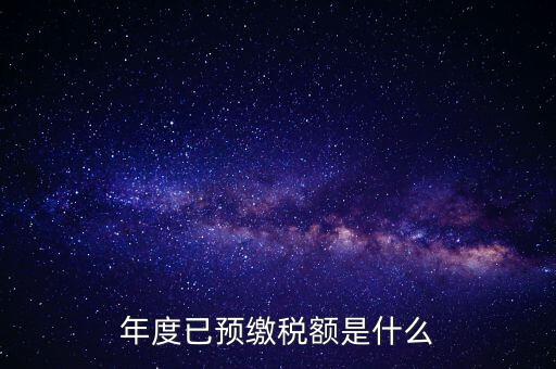 已預(yù)繳稅款金額是什么，匯算清繳所得稅時(shí)已預(yù)繳稅額怎么填寫