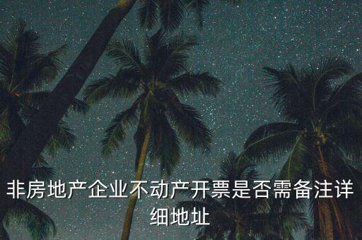 非房地產(chǎn)企業(yè)不動(dòng)產(chǎn)開(kāi)票是否需備注詳細(xì)地址