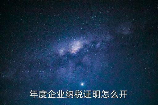 企業(yè)納稅證明是什么，年度企業(yè)納稅證明怎么開