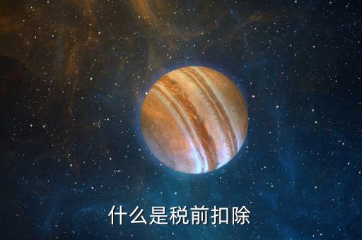 企業(yè)所得稅稅前扣除是什么意思，什么是稅前扣除