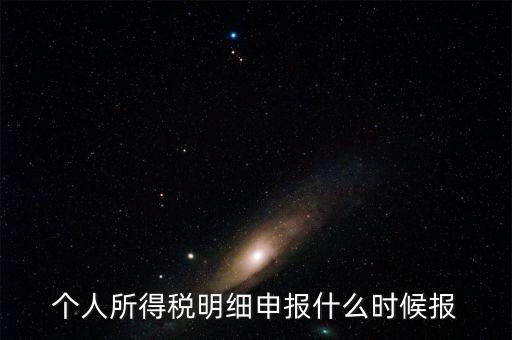 個稅是什么時候申報，個人所得稅明細申報什么時候報