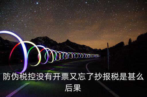 防偽稅控系統(tǒng)未抄稅是什么意思，防偽稅控沒有開票又忘了抄報稅是甚么后果