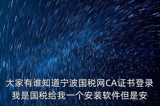寧波國稅安裝證書密碼是什么，大家有誰知道寧波國稅網(wǎng)CA證書登錄我是國稅給我一個安裝軟件但是安