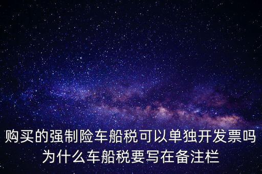 購(gòu)買(mǎi)的強(qiáng)制險(xiǎn)車(chē)船稅可以單獨(dú)開(kāi)發(fā)票嗎為什么車(chē)船稅要寫(xiě)在備注欄