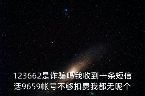 123662是詐騙嗎我收到一條短信話9659帳號不夠扣費(fèi)我都無呢個(gè)