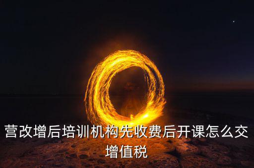 營改增后駕校培訓(xùn)交什么稅，我公司是搞教育培訓(xùn)的請問營改增以后就要交什么稅如果收到培