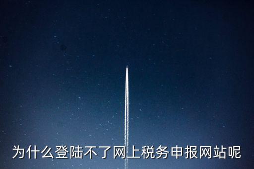 為什么不能登錄湖南省網(wǎng)上稅務(wù)，湖南省國稅網(wǎng)為什么打不開