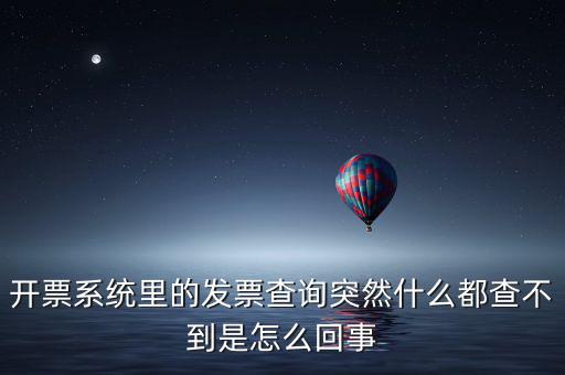 為什么發(fā)票查詢沒有反應(yīng)，開票系統(tǒng)里的發(fā)票查詢突然什么都查不到是怎么回事