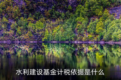 水利基金根據(jù)什么叫，水利建設(shè)基金計(jì)稅依據(jù)是什么