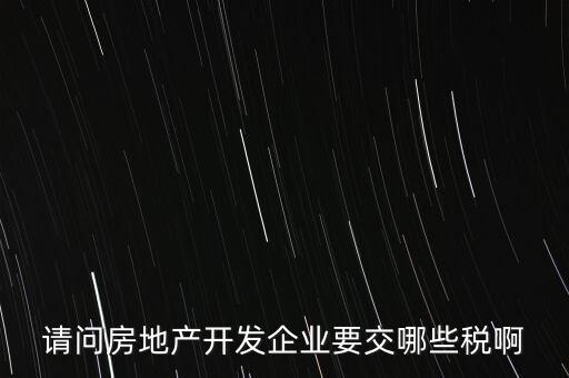 請(qǐng)問(wèn)房地產(chǎn)開(kāi)發(fā)企業(yè)要交哪些稅啊